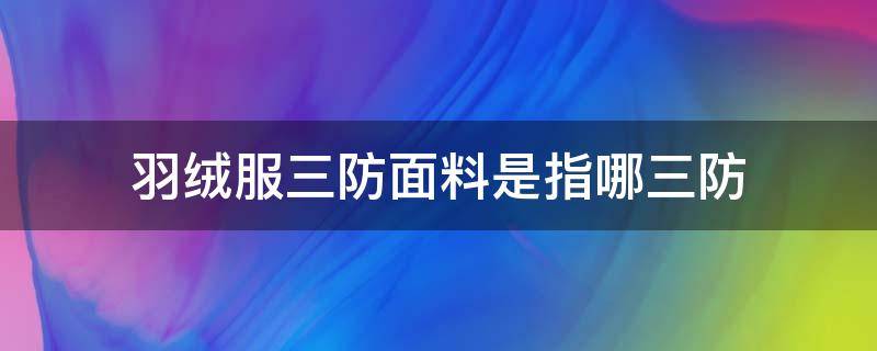 羽绒服三防面料是指哪三防 羽绒服三防面料是指哪三防呢