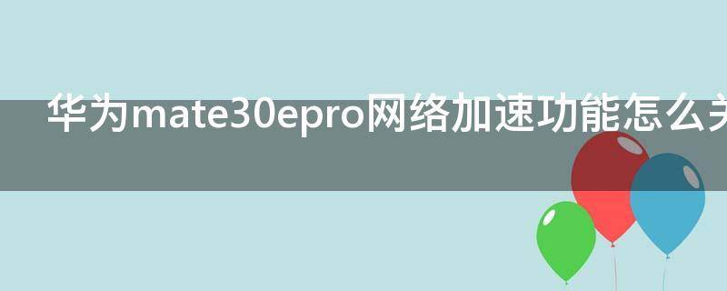 华为mate30epro网络加速功能怎么关掉 mate30pro网络加速要打开吗?