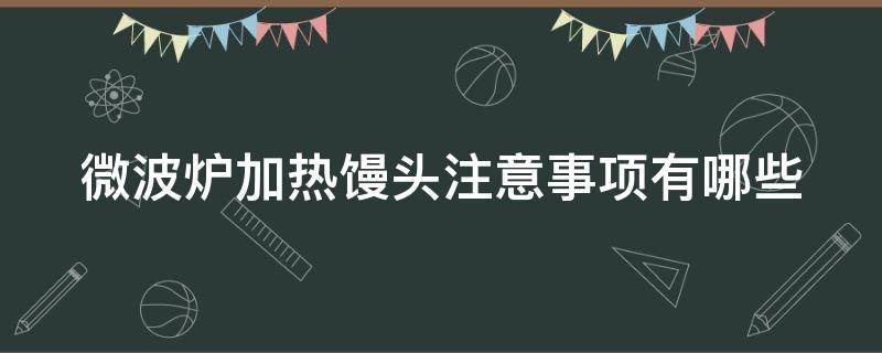 微波炉加热馒头注意事项有哪些 微波炉加热馒头怎么办
