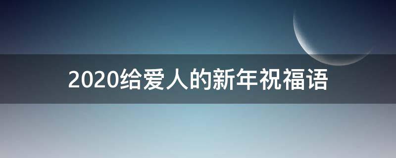 2021给爱人的新年祝福语 2021给爱人的新年祝福语大全