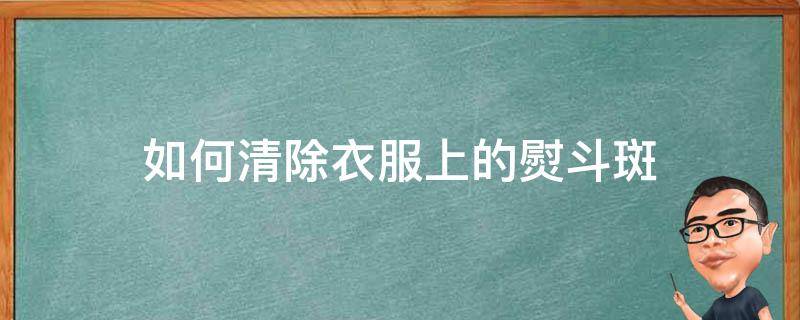 如何清除衣服上的熨斗斑（如何清除衣服上的熨斗斑渍）