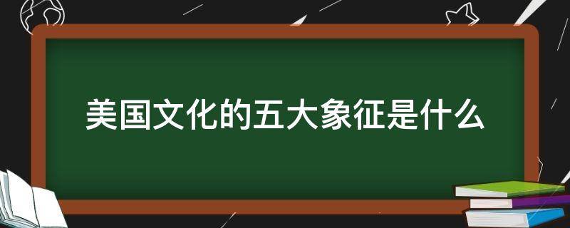美国文化的五大象征是什么 美国文化的五大象征是什么课文