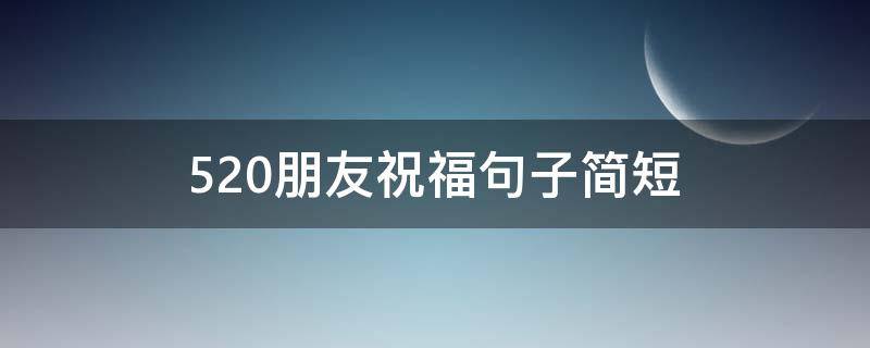 5.20朋友祝福句子简短 520祝福朋友的句子简短的