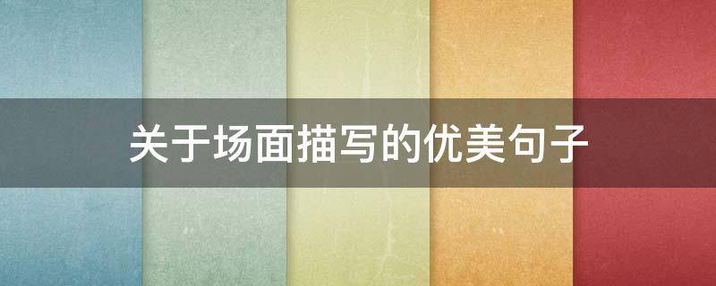 关于场面描写的优美句子（关于场面描写的优美句子有哪些）