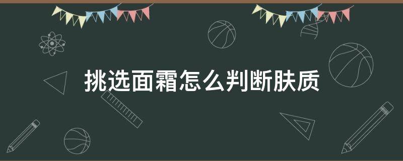 挑选面霜怎么判断肤质 怎样判断面霜的好坏