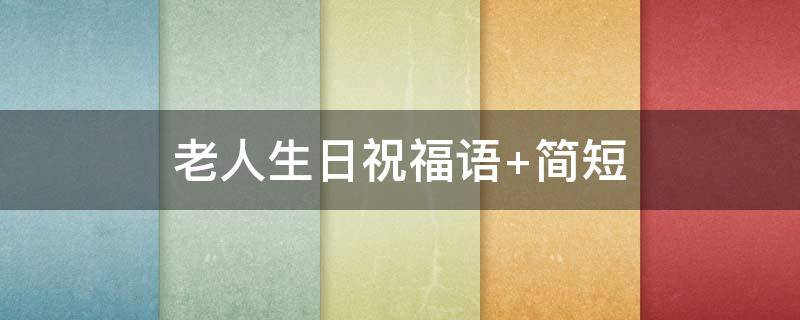 老人生日祝福语 老人生日祝福语简短