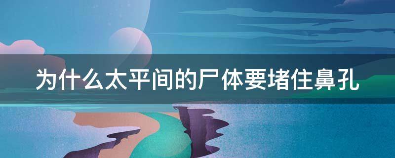 为什么太平间的尸体要堵住鼻孔（太平间闹鬼事件为什么把这么多死人关在房子里）