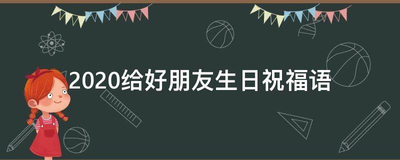 2021给好朋友生日祝福语（给好朋友生日祝福语短语）
