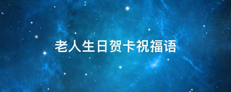 老人生日贺卡祝福语（老人生日贺卡祝福语怎么写）