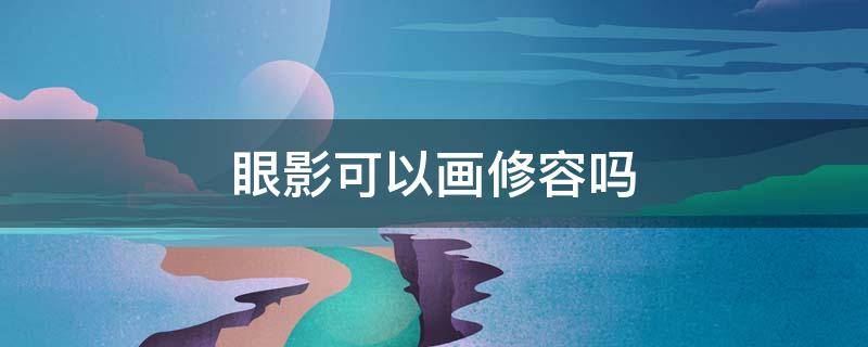 眼影可以画修容吗 眼影可以用作修容阴影吗