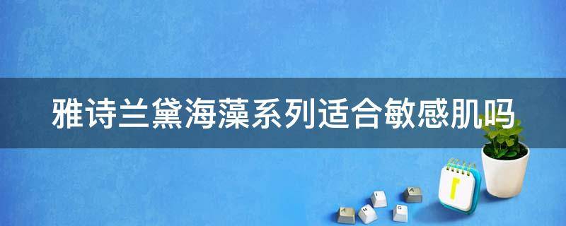 雅诗兰黛海藻系列适合敏感肌吗（雅诗兰黛海藻面膜）