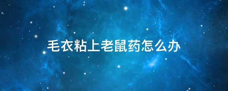 毛衣粘上老鼠药怎么办 毛衣粘了老鼠粘怎么办