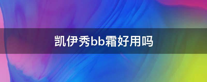 凯伊秀bb霜好用吗（凯伊秀bb霜好用吗知乎）