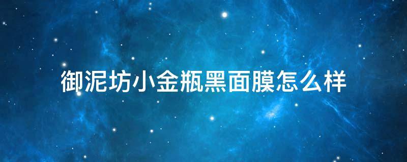 御泥坊小金瓶黑面膜怎么样 御泥坊小金瓶黑面膜怎么样啊