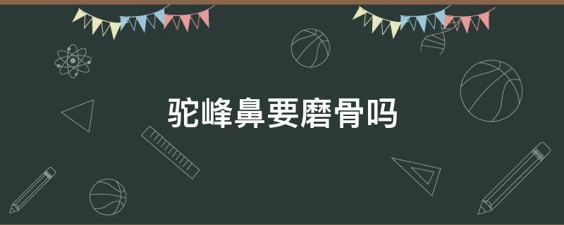 驼峰鼻要磨骨吗（驼峰鼻磨骨多久恢复）