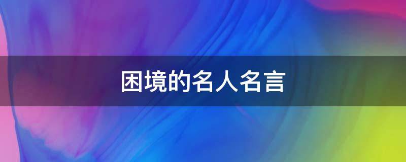 困境的名人名言（困境的名人名言短句）