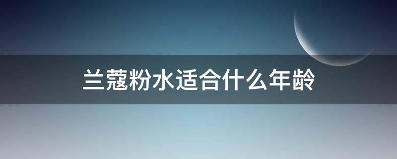 兰蔻粉水适合什么年龄（兰蔻粉水适合什么年龄段的人用）