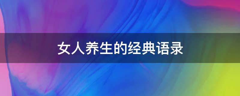 女人养生的经典语录（女人养生的经典语录大全）