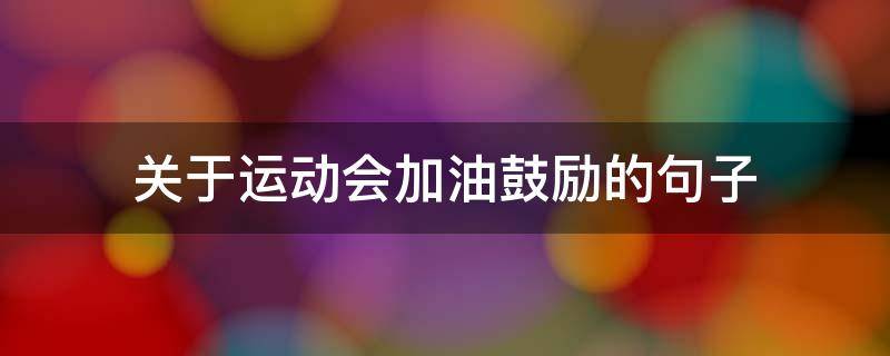 关于运动会加油鼓励的句子(关于运动会加油鼓励的句子有哪些)