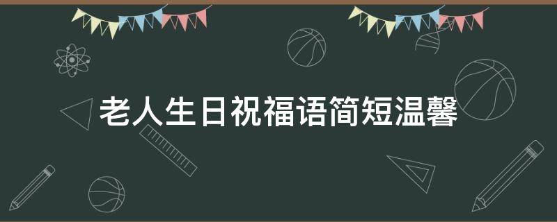 老人生日祝福语简短温馨（老人生日祝福语简短温馨的话）