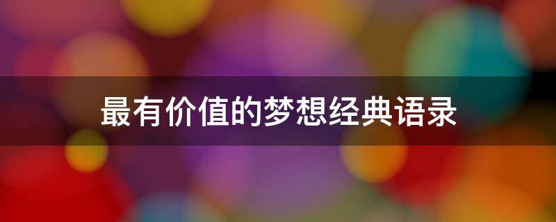 最有价值的梦想经典语录 最有价值的梦想经典语录摘抄