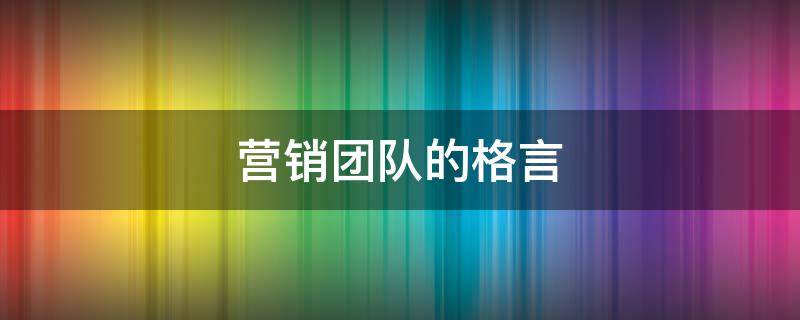 营销团队的格言 营销团队的格言有哪些