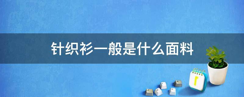 针织衫一般是什么面料（针织衫一般是什么面料做的）