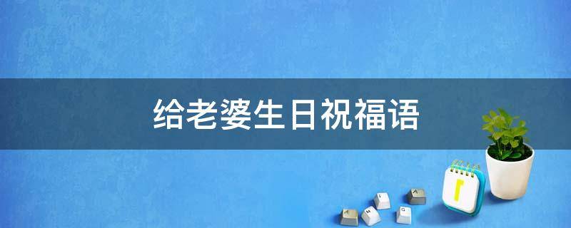 给老婆生日祝福语 生日祝福语送给老婆生日祝福语