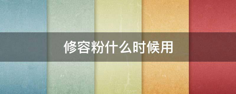 修容粉什么时候用 修容粉什么时候用最好