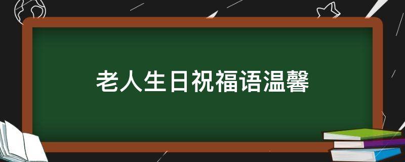 老人生日祝福语温馨（老人生日祝福语温馨简短）