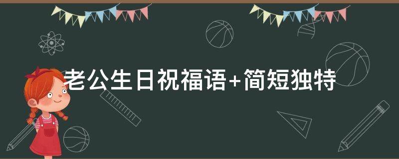 老公生日祝福语（老公生日祝福语简短精辟）