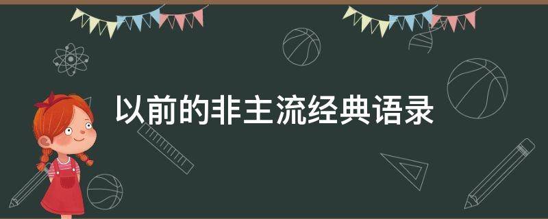 以前的非主流经典语录（以前的非主流经典语录有哪些）