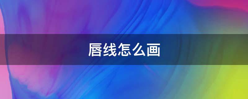 唇线怎么画 唇线怎么画显嘴小
