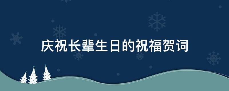 庆祝长辈生日的祝福贺词 庆祝长辈生日的祝福贺词怎么说