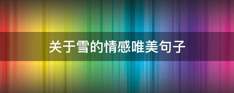 关于雪的情感唯美句子 关于雪的情感唯美句子简短