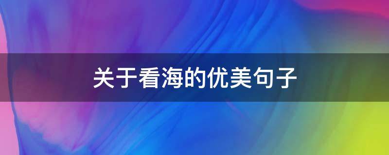 关于看海的优美句子（关于看海的优美句子短句）