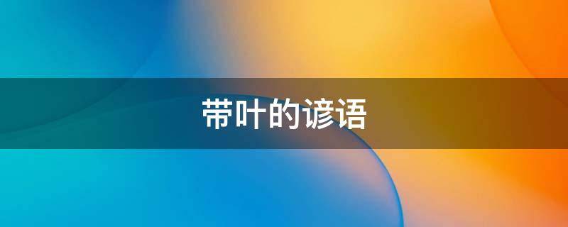 带叶的谚语 带有叶的诗句大全
