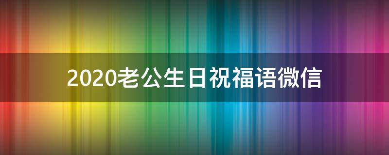 2021老公生日祝福语微信（2021老公生日祝福短语）