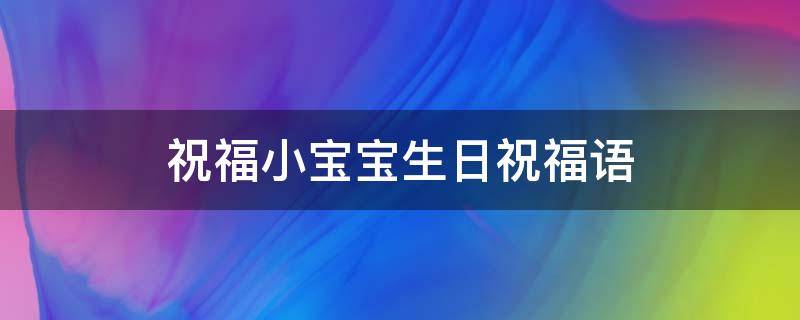 祝福小宝宝生日祝福语 祝福小宝宝生日祝福语8字