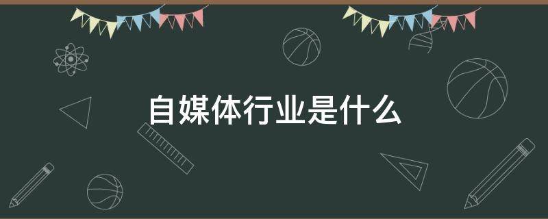 自媒体行业是什么 自媒体行业是什么行业
