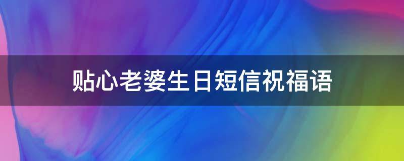 贴心老婆生日短信祝福语（贴心老婆生日短信祝福语简短）