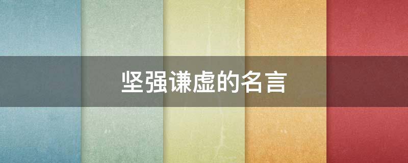 坚强谦虚的名言 谦虚坚韧