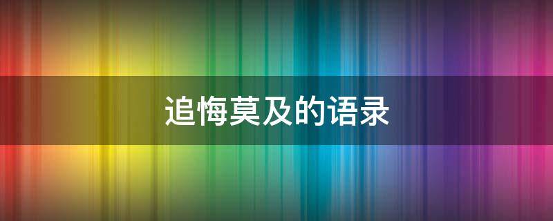 追悔莫及的语录（关于追悔莫及的唯美句子）