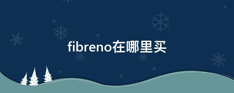 fibreno在哪里买（fibreno官网购买）