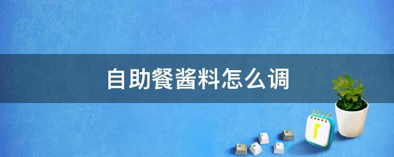 自助餐酱料怎么调（自助餐酱料怎么调好吃教程）