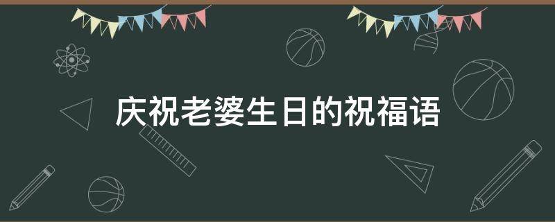 庆祝老婆生日的祝福语 庆祝老婆生日的祝福语短句