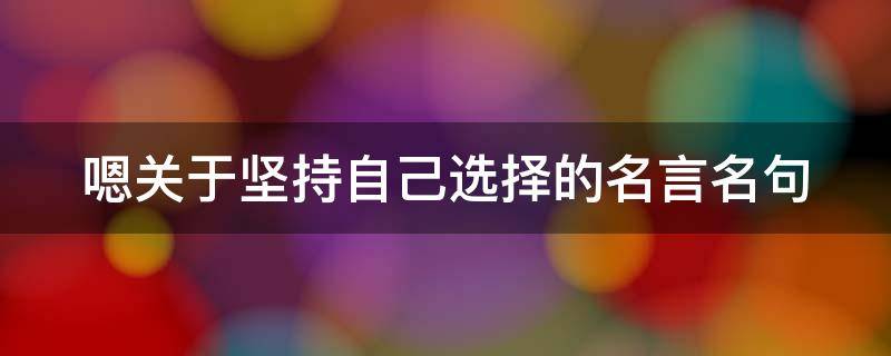 嗯关于坚持自己选择的名言名句（坚持自己的选择的名人名言）