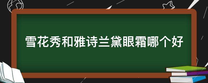 雪花秀和雅诗兰黛眼霜哪个好 雪花秀和雅诗兰黛眼霜哪个好用