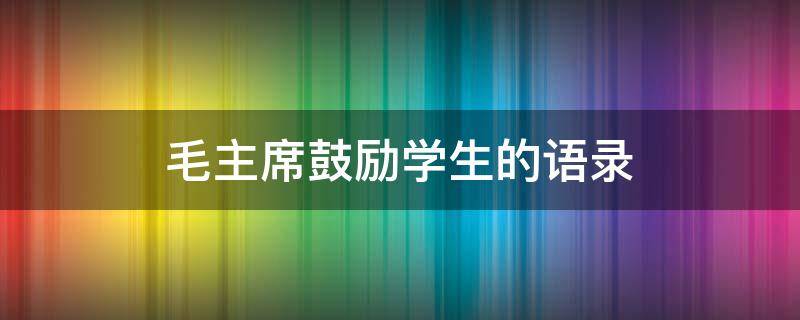 毛主席鼓励学生的语录
