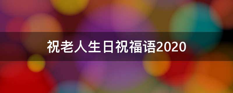 祝老人生日祝福语2021（祝老人生日祝福语2021版）